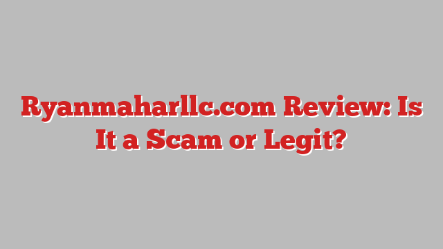 Ryanmaharllc.com Review: Is It a Scam or Legit?