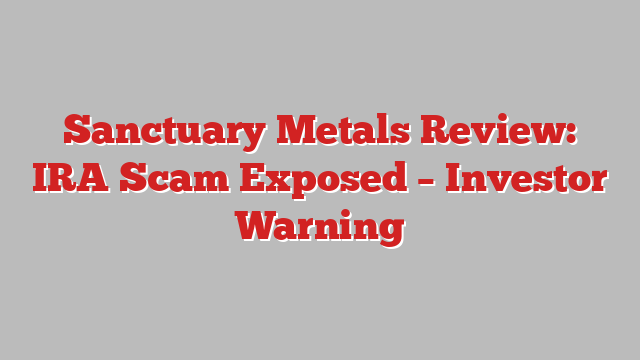 Sanctuary Metals  Review: IRA Scam Exposed – Investor Warning