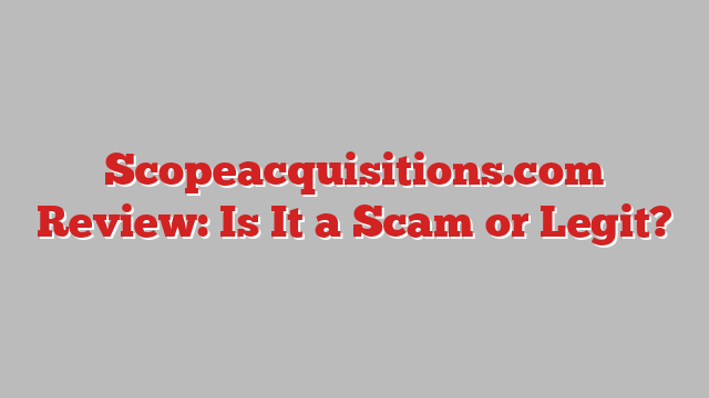 Scopeacquisitions.com Review: Is It a Scam or Legit?