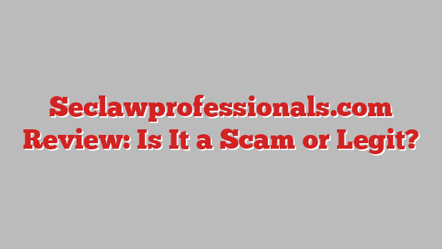 Seclawprofessionals.com Review: Is It a Scam or Legit?