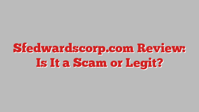 Sfedwardscorp.com Review: Is It a Scam or Legit?