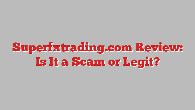 Superfxtrading.com Review: Is It a Scam or Legit?
