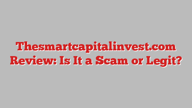 Thesmartcapitalinvest.com Review: Is It a Scam or Legit?