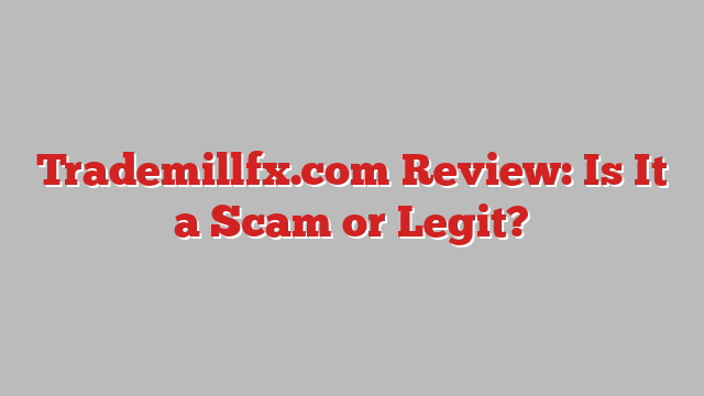 Trademillfx.com Review: Is It a Scam or Legit?