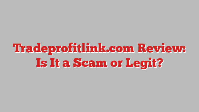 Tradeprofitlink.com Review: Is It a Scam or Legit?