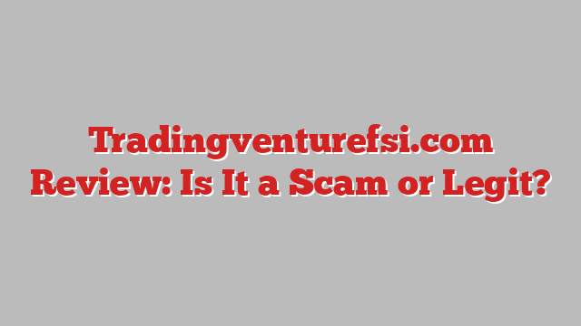 Tradingventurefsi.com Review: Is It a Scam or Legit?