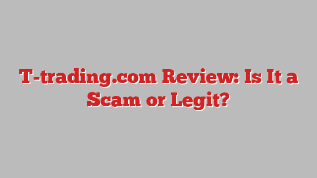 T-trading.com Review: Is It a Scam or Legit?
