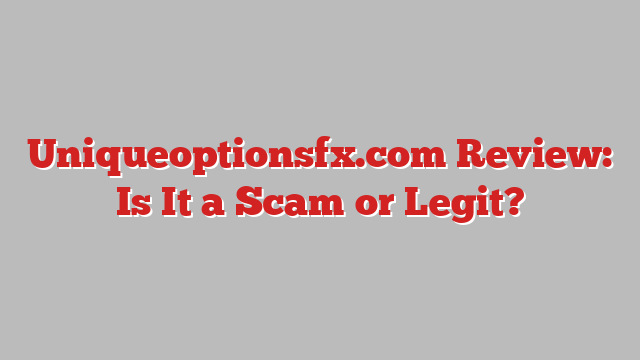 Uniqueoptionsfx.com Review: Is It a Scam or Legit?
