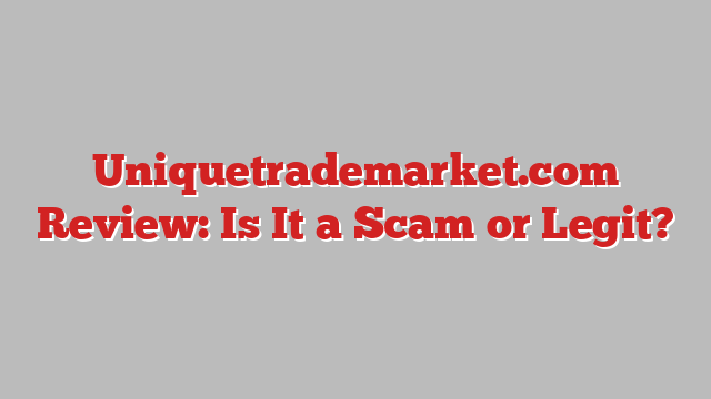 Uniquetrademarket.com Review: Is It a Scam or Legit?