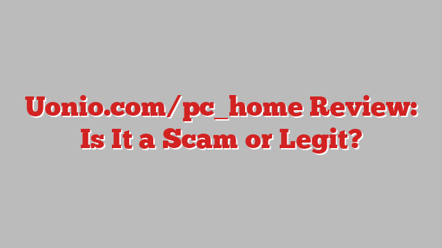 Uonio.com/pc_home Review: Is It a Scam or Legit?