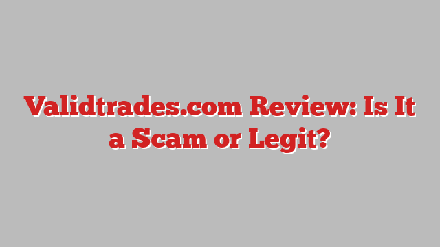 Validtrades.com Review: Is It a Scam or Legit?
