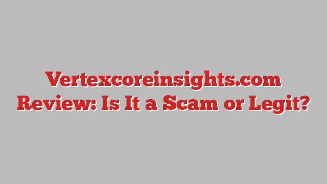 Vertexcoreinsights.com Review: Is It a Scam or Legit?