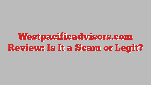 Westpacificadvisors.com Review: Is It a Scam or Legit?