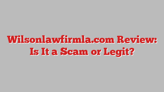 Wilsonlawfirmla.com Review: Is It a Scam or Legit?