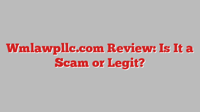 Wmlawpllc.com Review: Is It a Scam or Legit?