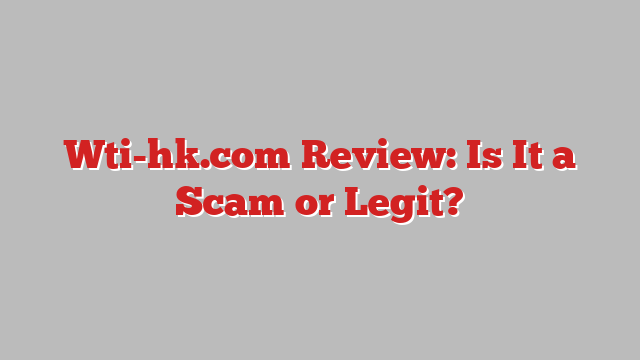Wti-hk.com Review: Is It a Scam or Legit?