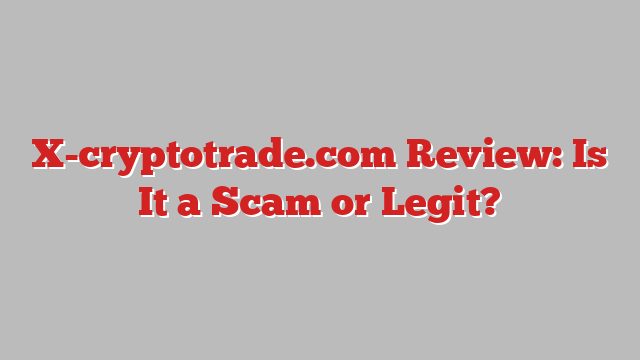 X-cryptotrade.com Review: Is It a Scam or Legit?