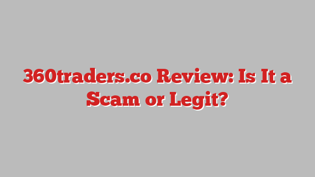 360traders.co Review: Is It a Scam or Legit?