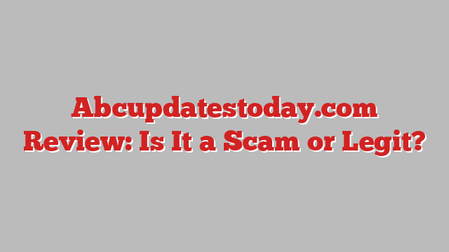 Abcupdatestoday.com Review: Is It a Scam or Legit?