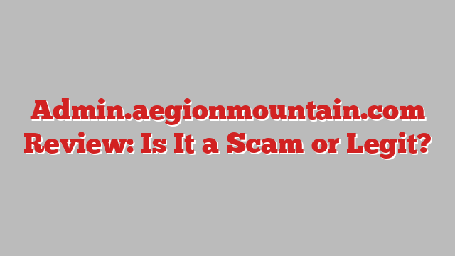 Admin.aegionmountain.com Review: Is It a Scam or Legit?