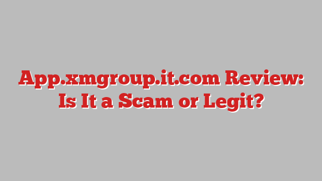 App.xmgroup.it.com Review: Is It a Scam or Legit?