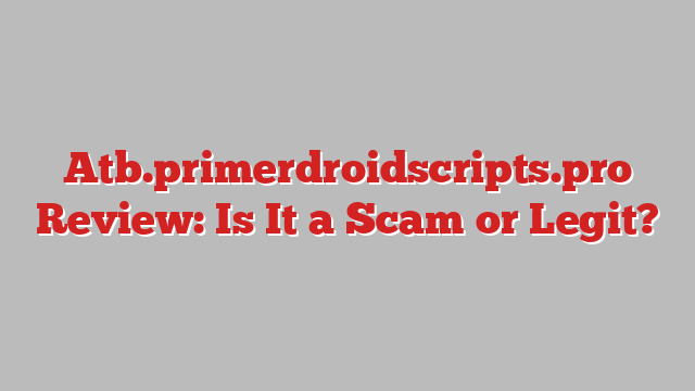 Atb.primerdroidscripts.pro Review: Is It a Scam or Legit?