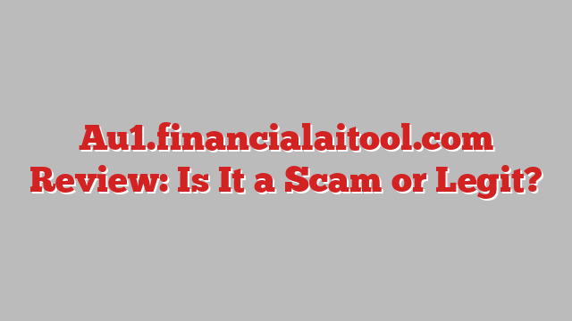 Au1.financialaitool.com Review: Is It a Scam or Legit?