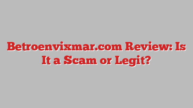 Betroenvixmar.com Review: Is It a Scam or Legit?
