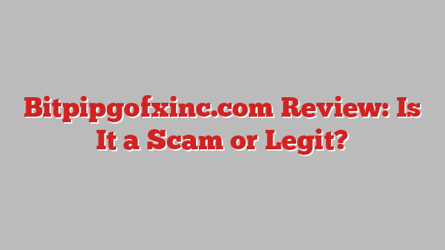 Bitpipgofxinc.com Review: Is It a Scam or Legit?