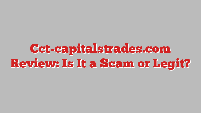 Cct-capitalstrades.com Review: Is It a Scam or Legit?
