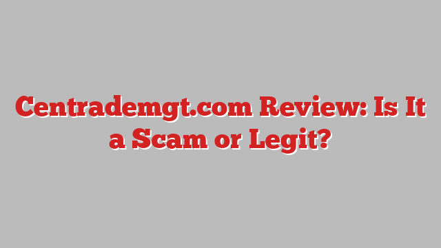 Centrademgt.com Review: Is It a Scam or Legit?
