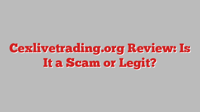 Cexlivetrading.org Review: Is It a Scam or Legit?