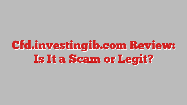 Cfd.investingib.com Review: Is It a Scam or Legit?