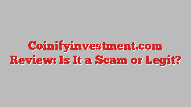 Coinifyinvestment.com Review: Is It a Scam or Legit?