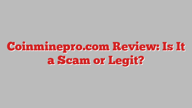 Coinminepro.com Review: Is It a Scam or Legit?