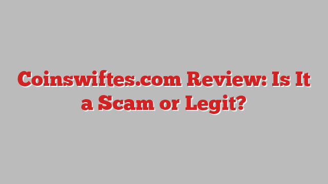 Coinswiftes.com Review: Is It a Scam or Legit?