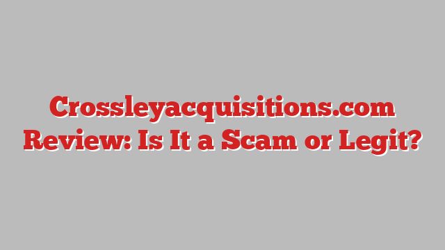 Crossleyacquisitions.com Review: Is It a Scam or Legit?