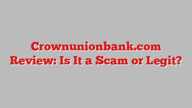 Crownunionbank.com Review: Is It a Scam or Legit?