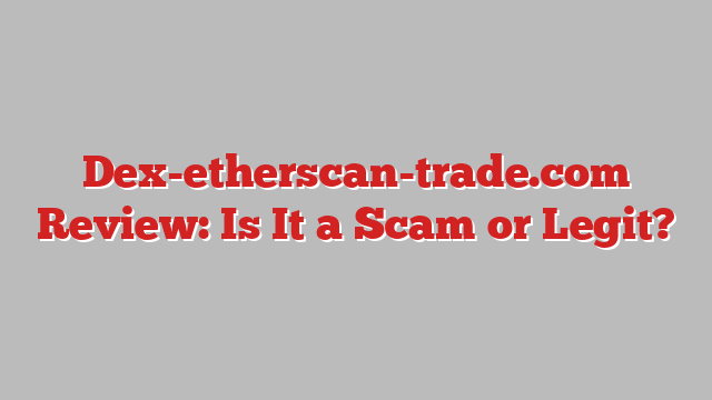 Dex-etherscan-trade.com Review: Is It a Scam or Legit?