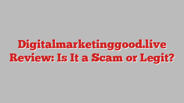 Digitalmarketinggood.live Review: Is It a Scam or Legit?