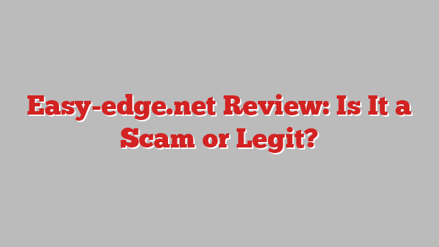 Easy-edge.net Review: Is It a Scam or Legit?