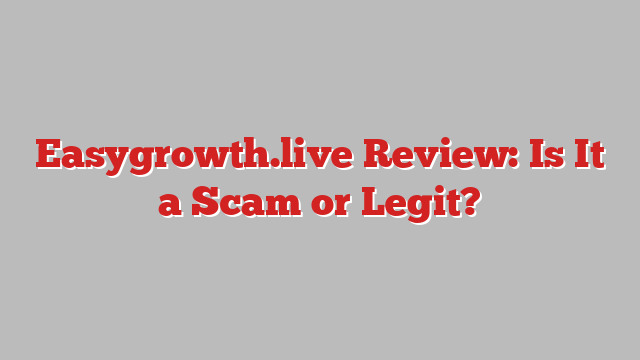 Easygrowth.live Review: Is It a Scam or Legit?