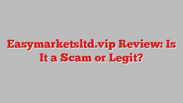 Easymarketsltd.vip Review: Is It a Scam or Legit?