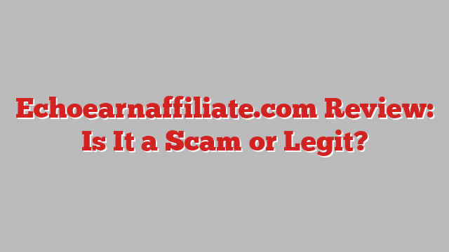 Echoearnaffiliate.com Review: Is It a Scam or Legit?