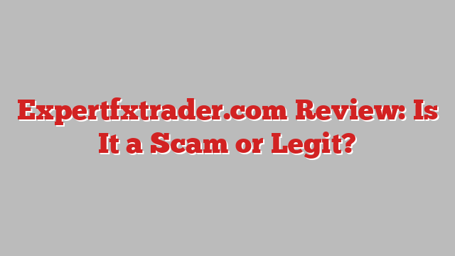 Expertfxtrader.com Review: Is It a Scam or Legit?