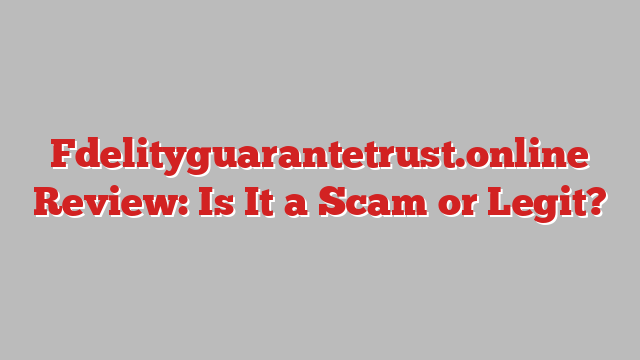 Fdelityguarantetrust.online Review: Is It a Scam or Legit?