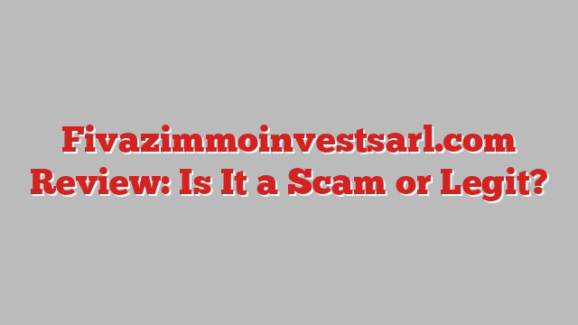 Fivazimmoinvestsarl.com Review: Is It a Scam or Legit?