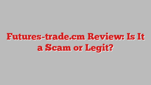 Futures-trade.cm Review: Is It a Scam or Legit?