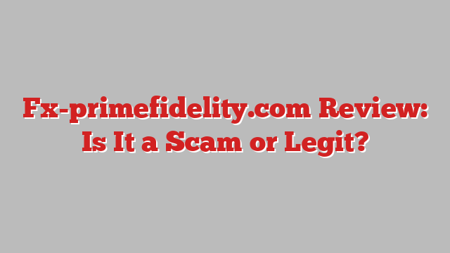 Fx-primefidelity.com Review: Is It a Scam or Legit?
