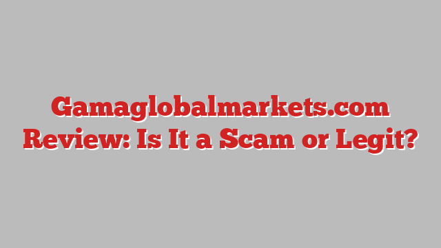 Gamaglobalmarkets.com Review: Is It a Scam or Legit?